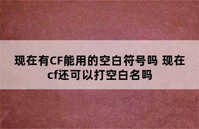 现在有CF能用的空白符号吗 现在cf还可以打空白名吗